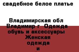 свадебное белое платье - Владимирская обл., Владимир г. Одежда, обувь и аксессуары » Женская одежда и обувь   
